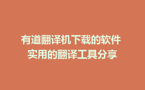 有道翻译机下载的软件 实用的翻译工具分享