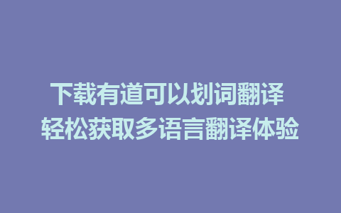 下载有道可以划词翻译 轻松获取多语言翻译体验