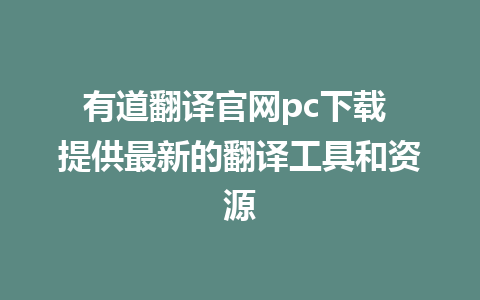 有道翻译官网pc下载 提供最新的翻译工具和资源