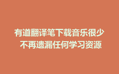 有道翻译笔下载音乐很少 不再遗漏任何学习资源