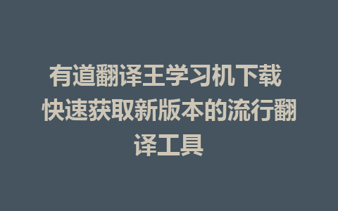 有道翻译王学习机下载 快速获取新版本的流行翻译工具