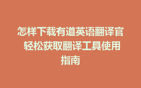 怎样下载有道英语翻译官 轻松获取翻译工具使用指南