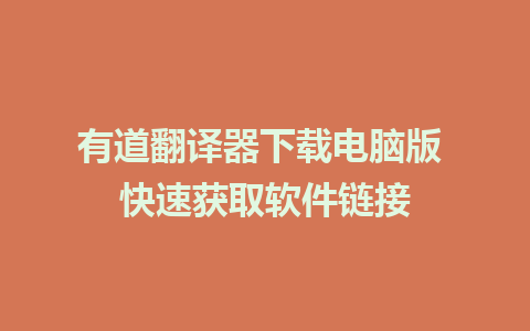 有道翻译器下载电脑版 快速获取软件链接