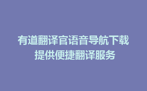 有道翻译官语音导航下载 提供便捷翻译服务 