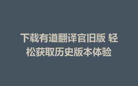 下载有道翻译官旧版 轻松获取历史版本体验