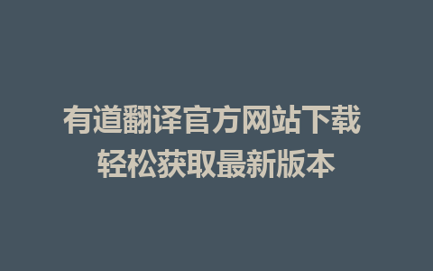 有道翻译官方网站下载 轻松获取最新版本