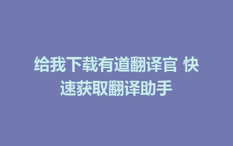 给我下载有道翻译官 快速获取翻译助手