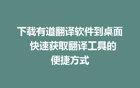 下载有道翻译软件到桌面  快速获取翻译工具的便捷方式