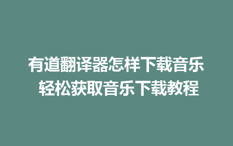 有道翻译器怎样下载音乐 轻松获取音乐下载教程