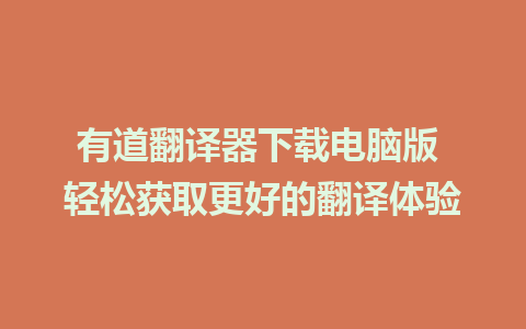 有道翻译器下载电脑版 轻松获取更好的翻译体验