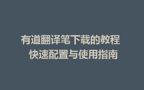 有道翻译笔下载的教程  快速配置与使用指南