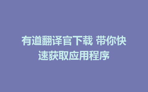 有道翻译官下载 带你快速获取应用程序