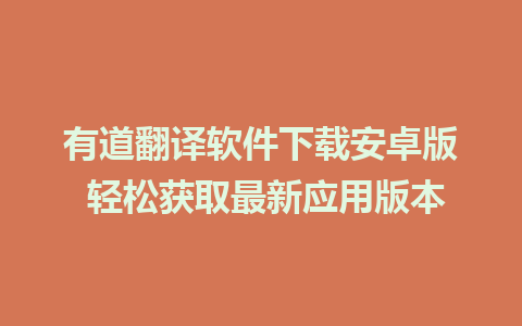 有道翻译软件下载安卓版 轻松获取最新应用版本