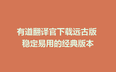 有道翻译官下载远古版 稳定易用的经典版本